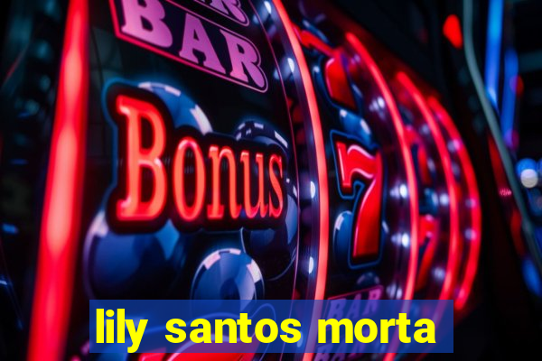 lily santos morta